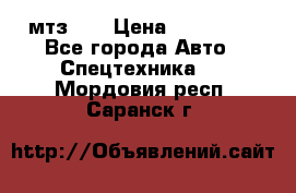 мтз-80 › Цена ­ 100 000 - Все города Авто » Спецтехника   . Мордовия респ.,Саранск г.